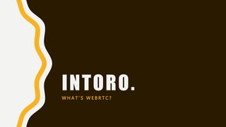INTORO.W H A T ’ S W E B R T C ?
 