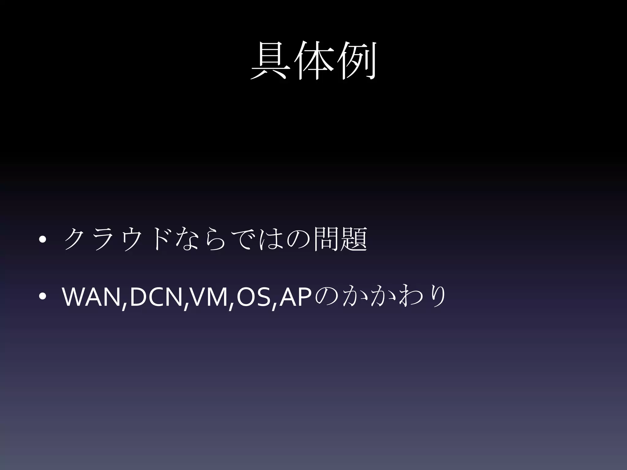 具体例


• クラウドならではの問題

• WAN,DCN,VM,OS,APのかかわり
 