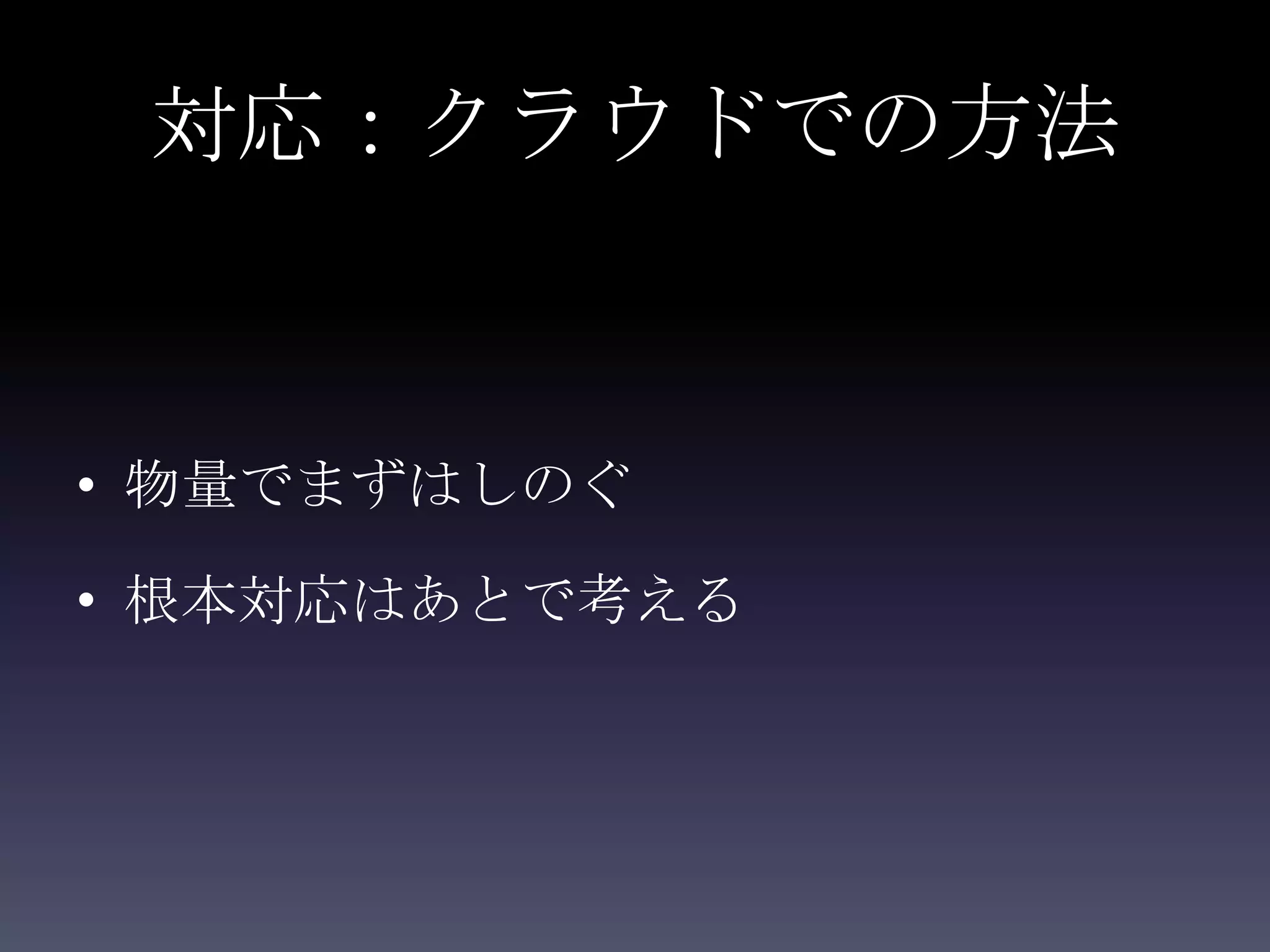 対応：クラウドでの方法


• 物量でまずはしのぐ

• 根本対応はあとで考える
 