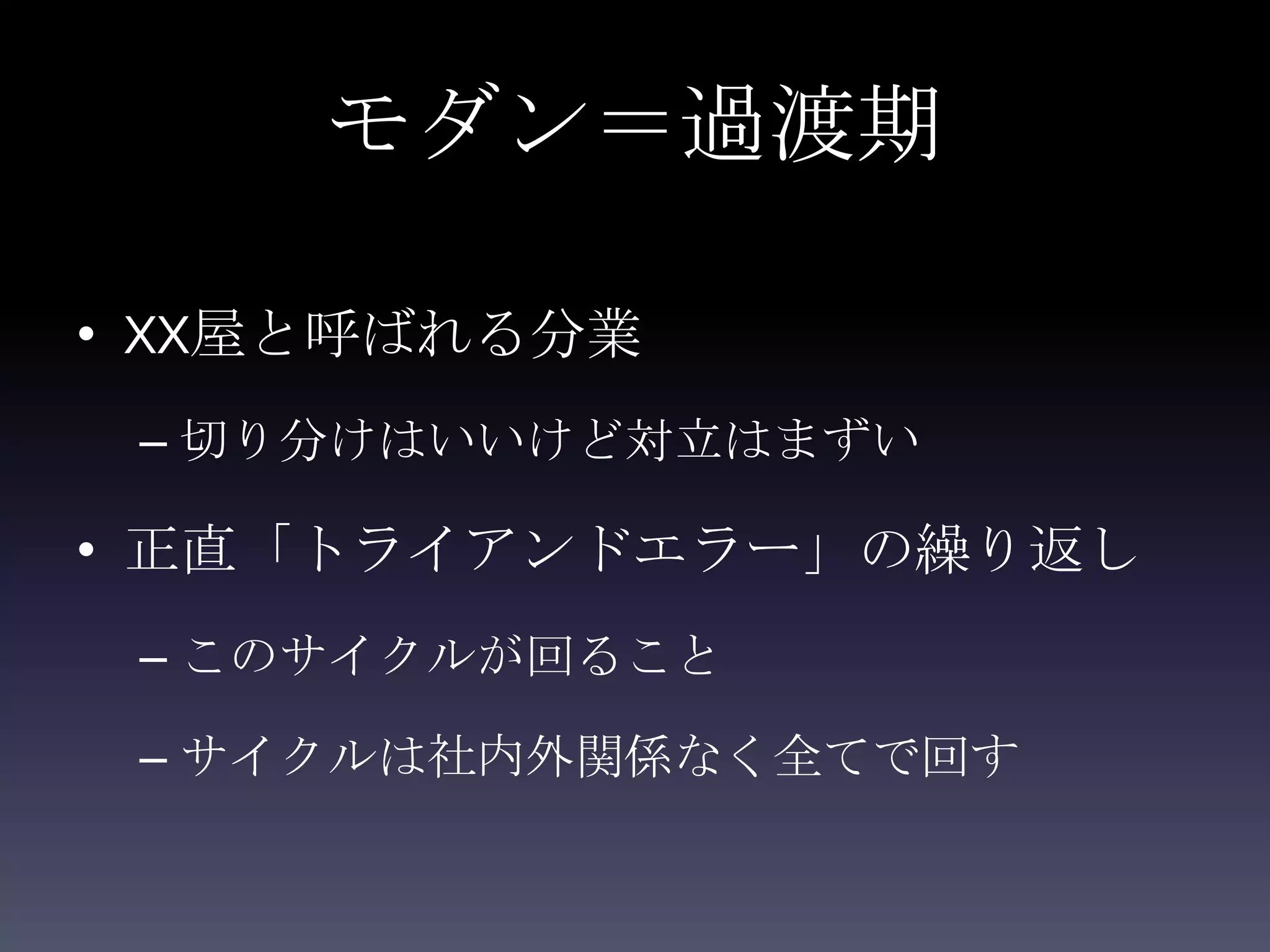 モダン＝過渡期

• XX屋と呼ばれる分業
 – 切り分けはいいけど対立はまずい

• 正直「トライアンドエラー」の繰り返し
 – このサイクルが回ること

 – サイクルは社内外関係なく全てで回す
 