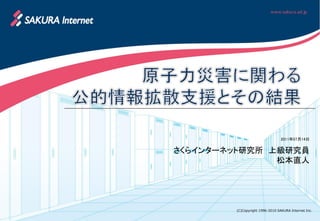 2011年07月14日


さくらインターネット研究所 上級研究員
               松本直人




        (C)Copyright 1996-2010 SAKURA Internet Inc.
 