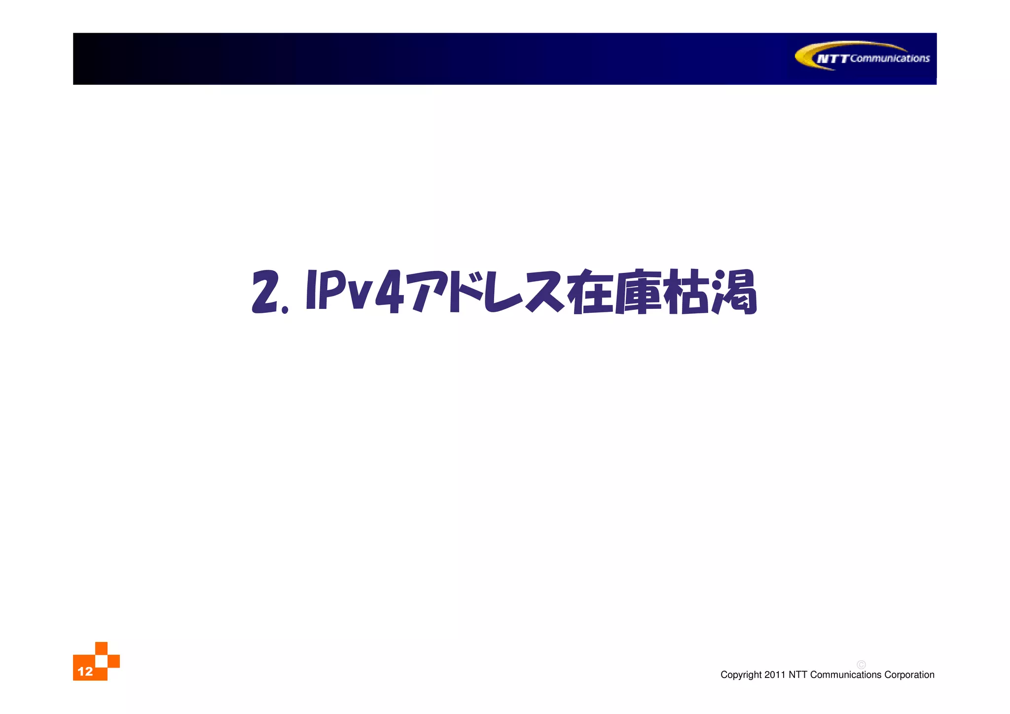 ©
Copyright 2011 NTT Communications Corporation12
2. IPv4アドレス在庫枯渇
 