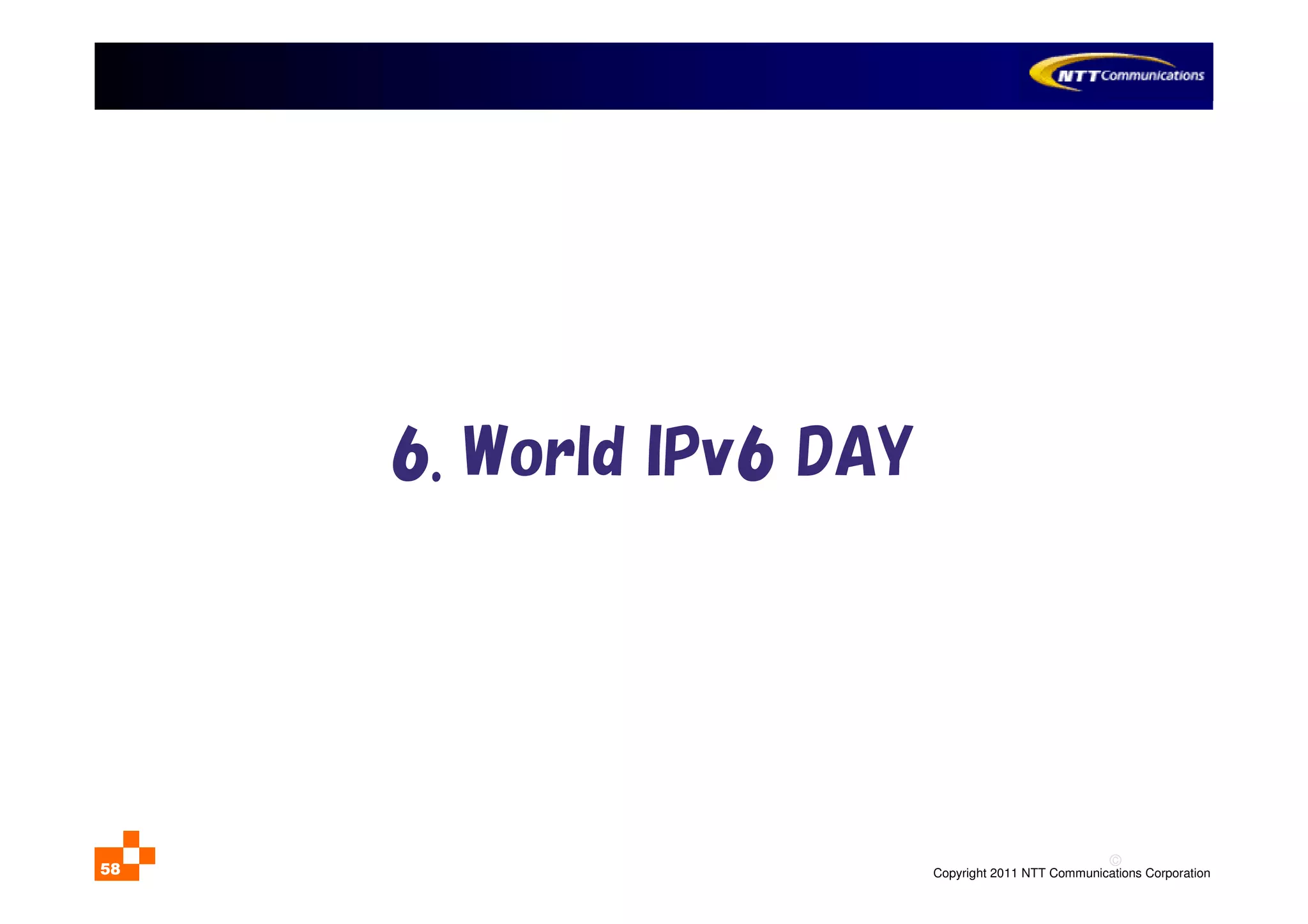©
Copyright 2011 NTT Communications Corporation58
6. World IPv6 DAY
 