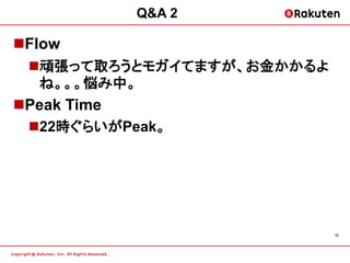Q&A 2

Flow
 頑張って取ろうとモガイてますが、お金かかるよ
  ね。。。悩み中。
Peak Time
 22時ぐらいがPeak。




                           18
 