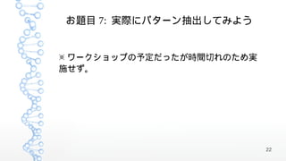 お題目 7: 実際にパターン抽出してみよう


※ ワークショップの予定だったが時間切れのため実
施せず。




                           22
 