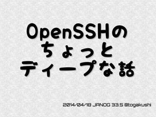 OpenSSHOpenSSHのの
ちょっとちょっと
ディープな話ディープな話
2014/04/18 JANOG 33.5 @togakushi
 