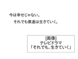 今は幸せじゃない。
それでも僕達は生きていく。
[画像]
テレビドラマ
「それでも、生きていく」
 