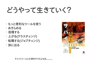 •
もっと便利なツールを使う
•
あきらめる
•
我慢する
• 上がる(クラスチェンジ)
• 転職する(ジョブチェンジ)
•
旅に出る
どうやって生きていく？
チャットツールとか便利そうだよなあ。。。。。。
 