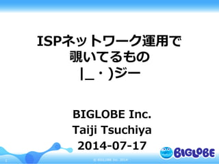 ©  BIGLOBE  Inc.  20141
ISPネットワーク運⽤用で
覗いてるもの
|_̲・)ジー
BIGLOBE  Inc.
Taiji  Tsuchiya
2014-‐‑‒07-‐‑‒17
 