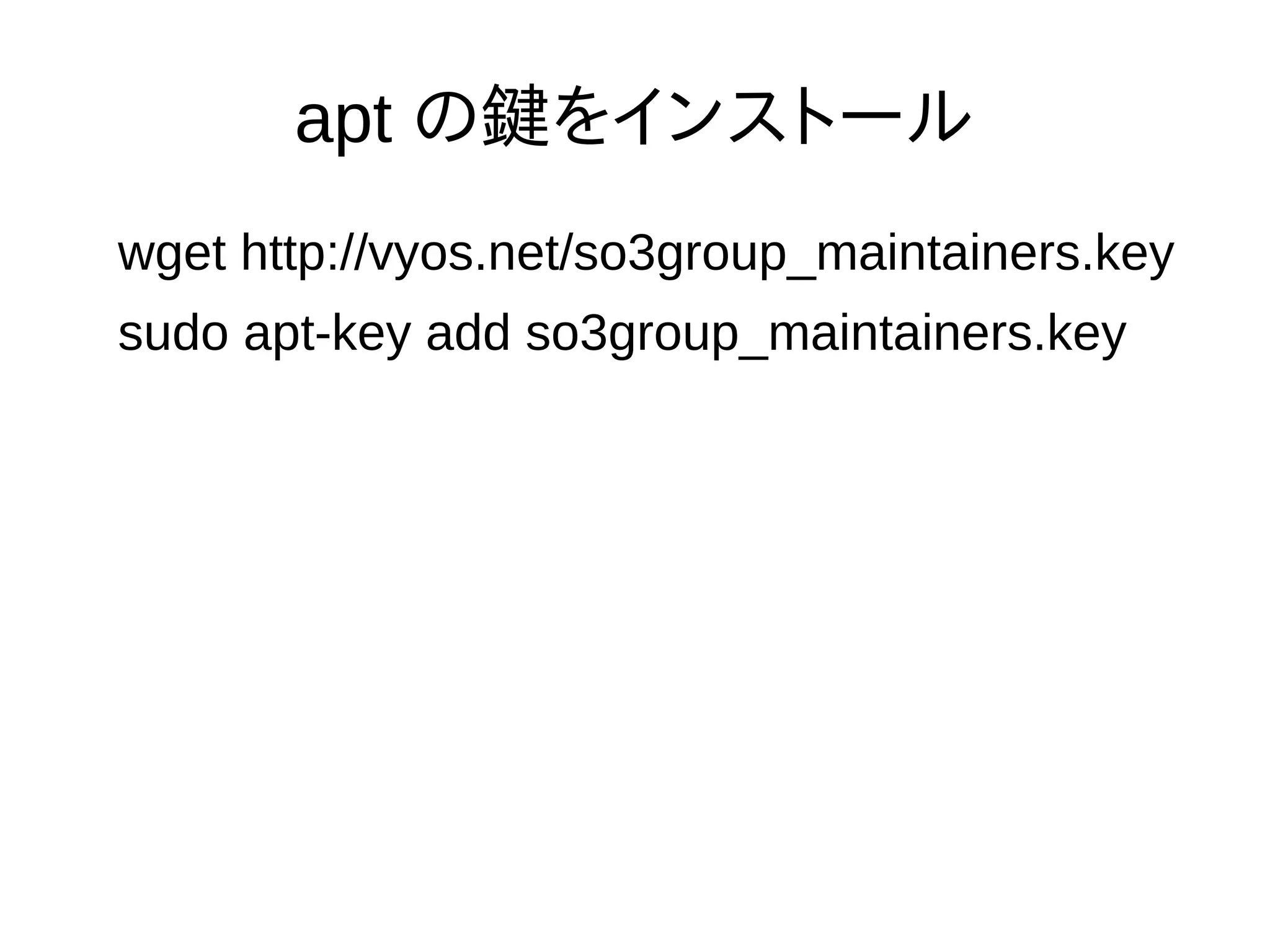 apt の鍵をインストール
wget http://vyos.net/so3group_maintainers.key
sudo apt-key add so3group_maintainers.key
 