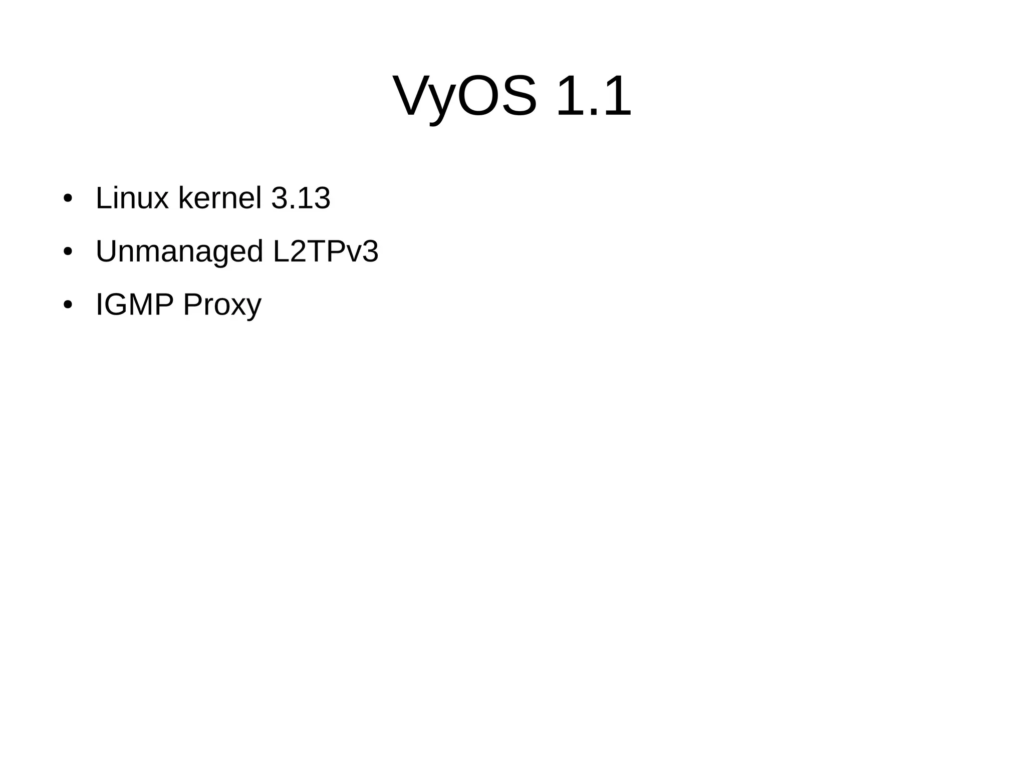 VyOS 1.1
● Linux kernel 3.13
● Unmanaged L2TPv3
● IGMP Proxy
 