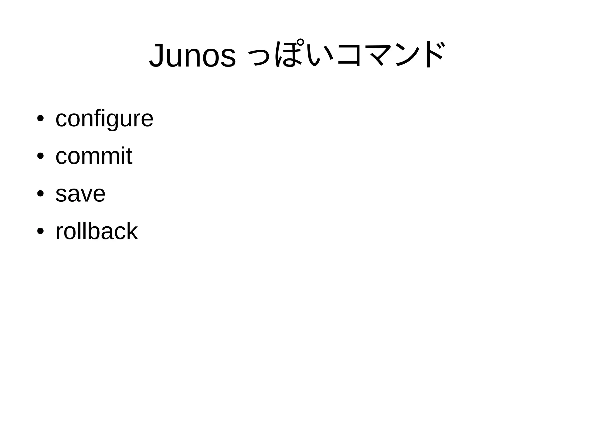 Junos っぽいコマンド
● configure
● commit
● save
● rollback
 