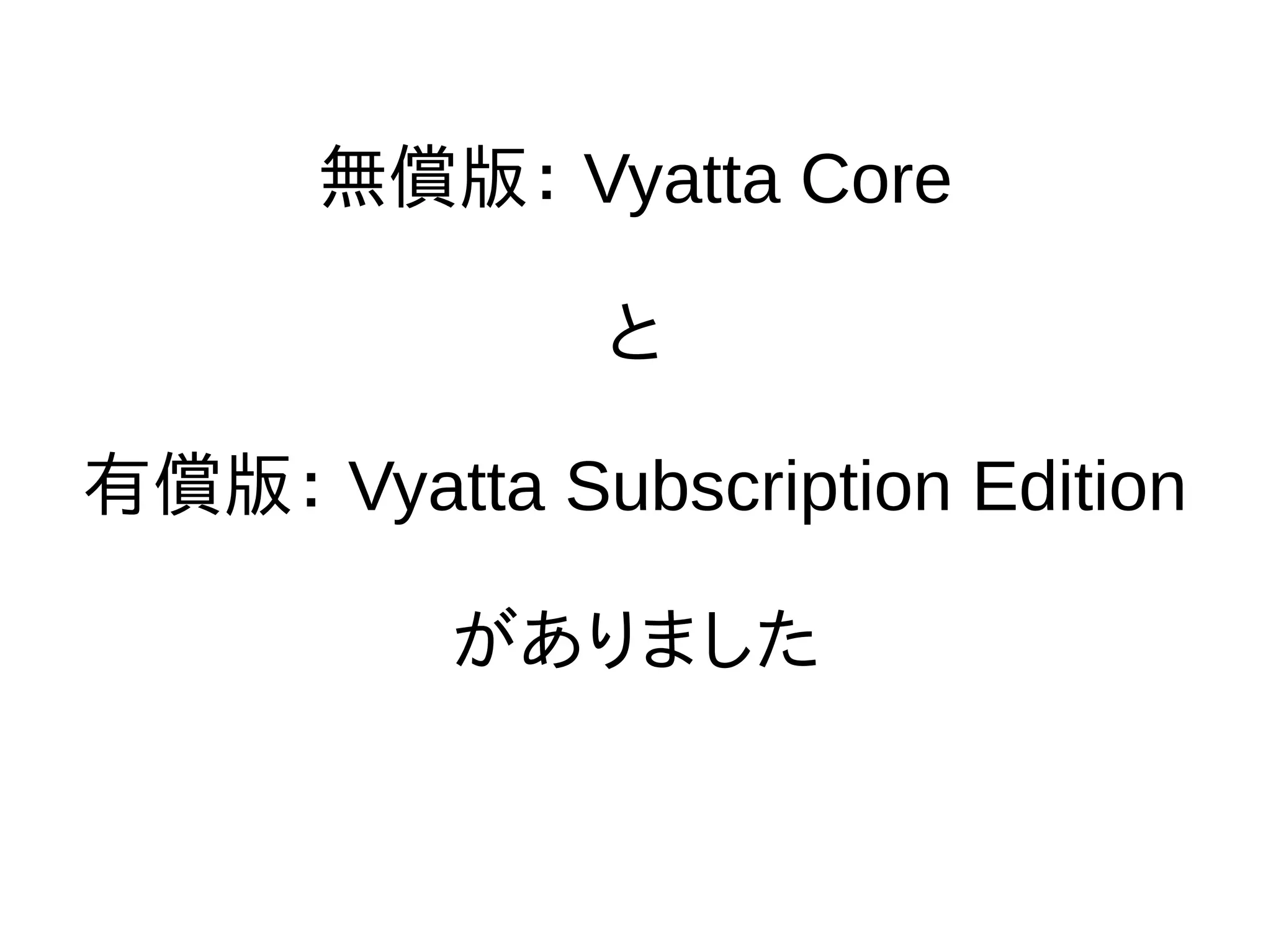 無償版： Vyatta Core
と
有償版： Vyatta Subscription Edition
がありました
 