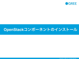 Copyright © GREE, Inc. All Rights Reserved.
OpenStackコンポーネントのインストール
 