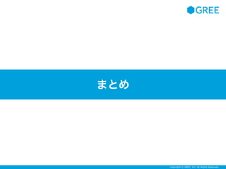 Copyright © GREE, Inc. All Rights Reserved.
まとめ
 