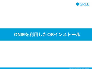Copyright © GREE, Inc. All Rights Reserved.
ONIEを利用したOSインストール
 
