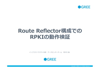 Copyright ? GREE, Inc. All Rights Reserved.Copyright ? GREE, Inc. All Rights Reserved.
Route ?Re?ectorɤǤ
RPKI΄^
ե饹ȥ饯㱾?ǩ`󥿩``??\ ?
 