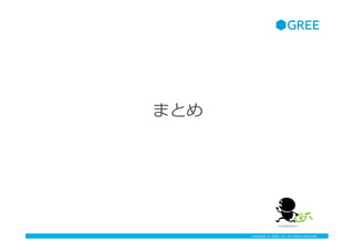 Copyright ? GREE, Inc. All Rights Reserved.
ޤȤ
 