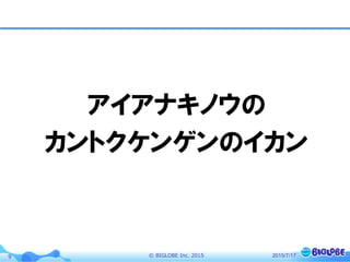 ©  BIGLOBE  Inc.  20159
アイアナキノウの
カントクケンゲンのイカン
2015/7/17
 