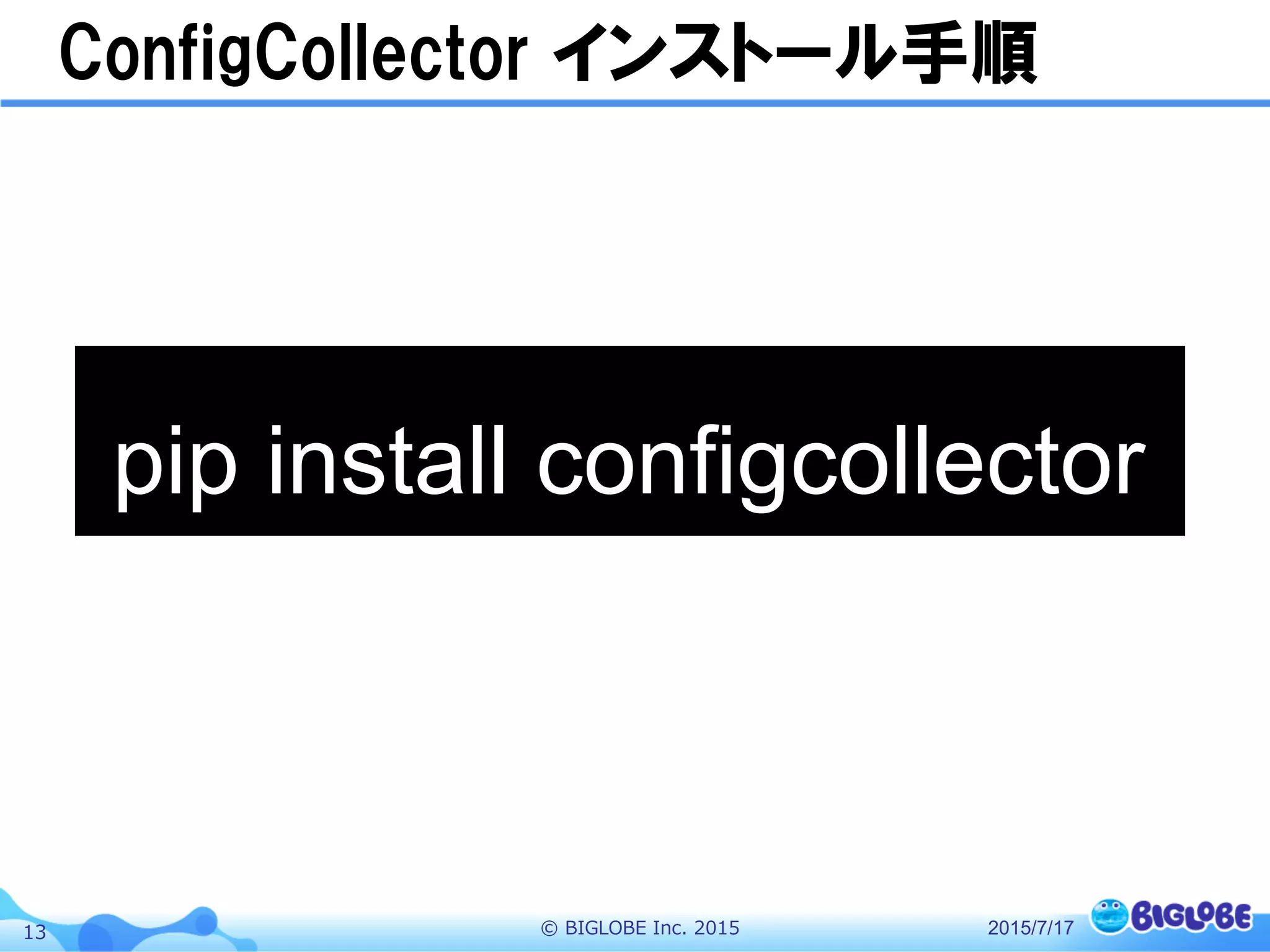 ©  BIGLOBE  Inc.  201513
ConfigCollector  インストール手順
2015/7/17
pip install configcollector
 
