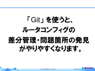 ©  BIGLOBE  Inc.  20154
「Git」  を使うと、
ルータコンフィグの
差分管理・問題箇所の発見
がやりやすくなります。
2015/7/17
 