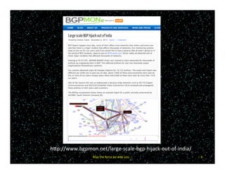 BGP	Hijack	Issue	on	Nov	6	
6	
hXp://www.bgpmon.net/large-scale-bgp-hijack-out-of-india/	
May	the	force	be	with	you….	
 
