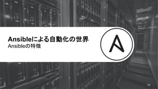 Ansibleによる自動化の世界
Ansibleの特徴
15
 