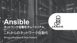 Ansible
ネットワーク自動化チュートリアル
これからのネットワーク自動化
Shingo Kitayama & Akira Yokochi
 