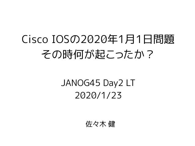 Janog45 Lt Cisco Ios 年1月1日問題 その時何が起こったか Janog45 Lt Cisco Ios 年1月1日問題 その時何が起こったか