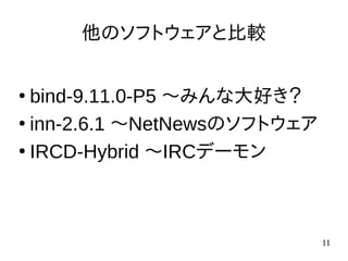 11
他のソフトウェアと比較
●
bind-9.11.0-P5 〜みんな大好き？
●
inn-2.6.1 〜NetNewsのソフトウェア
●
IRCD-Hybrid 〜IRCデーモン
 
