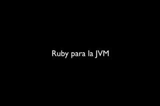 JRuby: Ruby en un mundo enterprise RubyConf Uruguay 2011 Slide 21