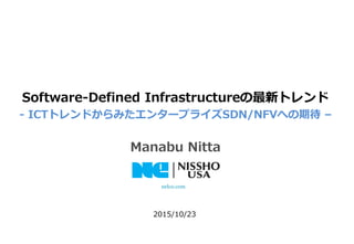 nelco.com
Software-Defined Infrastructureの最新トレンド
- ICTトレンドからみたエンタープライズSDN/NFVへの期待 –
Manabu Nitta
2015/10/23
 