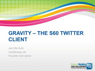 GRAVITY – THE S60 TWITTER
CLIENT
Jan Ole Suhr
mobileways.de
Founder and owner
 