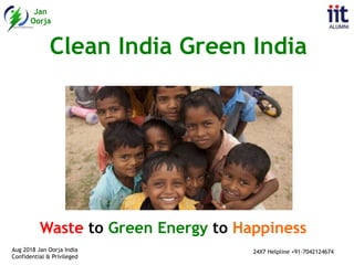 Jan
Oorja
 
Aug 2018 Jan Oorja India
Confidential & Privileged
24X7 Helpline +91-7042124674
Clean India Green India
Waste to Green Energy to Happiness
 