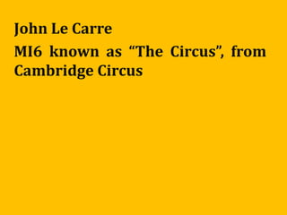 John Le Carre
MI6 known as “The Circus”, from
Cambridge Circus
 