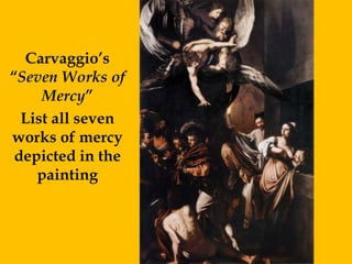 Carvaggio’s
“Seven Works of
     Mercy”
  List all seven
works of mercy
 depicted in the
    painting
 