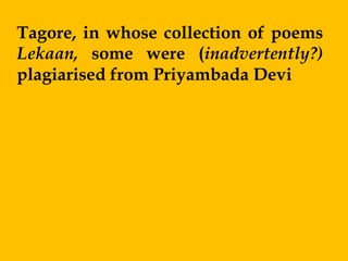 Tagore, in whose collection of poems
Lekaan, some were (inadvertently?)
plagiarised from Priyambada Devi
 