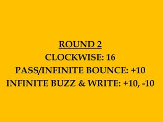 ROUND 2
        CLOCKWISE: 16
  PASS/INFINITE BOUNCE: +10
INFINITE BUZZ & WRITE: +10, -10
 