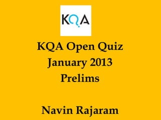 KQA Open Quiz
 January 2013
   Prelims

Navin Rajaram
 