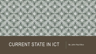 CURRENT STATE IN ICT By: John Paul Bico
 