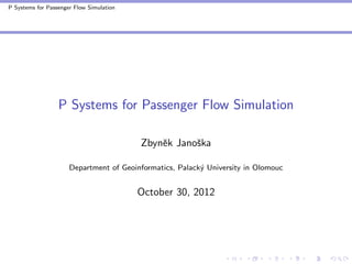 P Systems for Passenger Flow Simulation




                  P Systems for Passenger Flow Simulation

                                          Zbynˇk Janoˇka
                                              e      s

                      Department of Geoinformatics, Palack´ University in Olomouc
                                                          y


                                          October 30, 2012
 