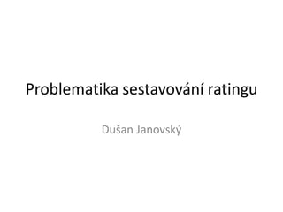 Problematika sestavování ratingu

          Dušan Janovský
 