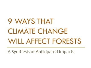 9 WAYS THAT CLIMATE CHANGE WILL AFFECT FORESTS 
A Synthesis of Anticipated Impacts  