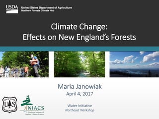 Climate Change:
Effects on New England’s Forests
Maria Janowiak
April 4, 2017
Water Initiative
Northeast Workshop
 