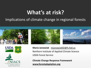 What’s at risk?
Implications of climate change in regional forests
Maria Janowiak mjanowiak02@fs.fed.us
Northern Institute of Applied Climate Science
USDA Forest Service
Climate Change Response Framework
www.forestadaptation.org
 