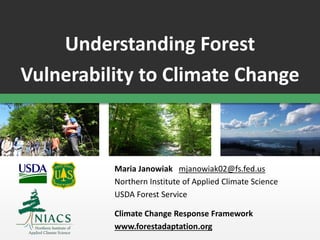 Understanding Forest
Vulnerability to Climate Change
Maria Janowiak mjanowiak02@fs.fed.us
Northern Institute of Applied Climate Science
USDA Forest Service
Climate Change Response Framework
www.forestadaptation.org
 