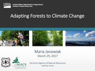Adapting Forests to Climate Change
Maria Janowiak
March 29, 2017
Vermont Agency of Natural Resources
webinar series
 