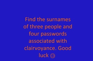 Find the surnames
of three people and
   four passwords
   associated with
clairvoyance. Good
       luck
          
 