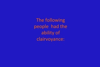 The following
people had the
    ability of
 clairvoyance:
 