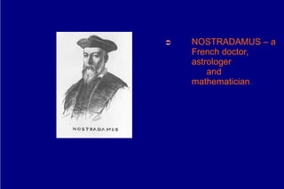➲   NOSTRADAMUS – a
    French doctor,
    astrologer
        and
    mathematician.
 
